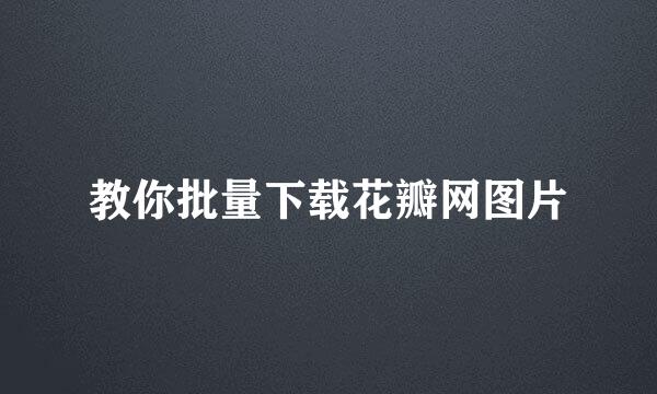 教你批量下载花瓣网图片