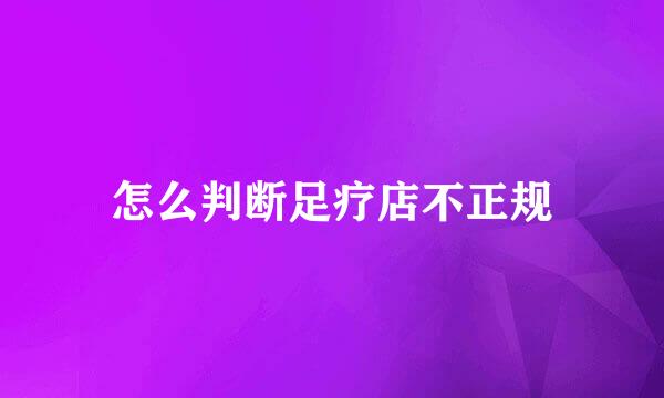 怎么判断足疗店不正规