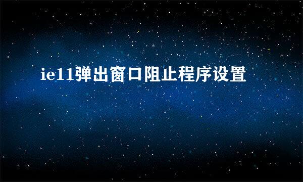 ie11弹出窗口阻止程序设置