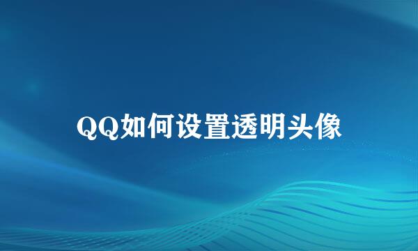 QQ如何设置透明头像