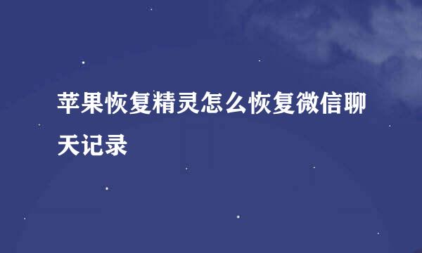 苹果恢复精灵怎么恢复微信聊天记录