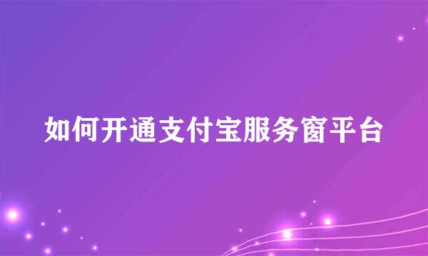 如何开通支付宝服务窗平台