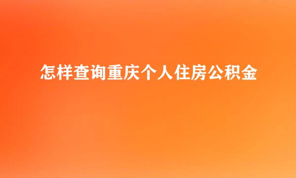 怎样查询重庆个人住房公积金