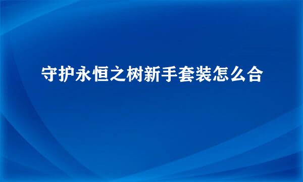 守护永恒之树新手套装怎么合