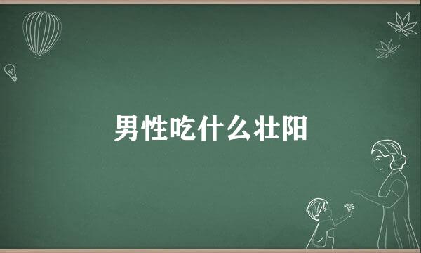 男性吃什么壮阳