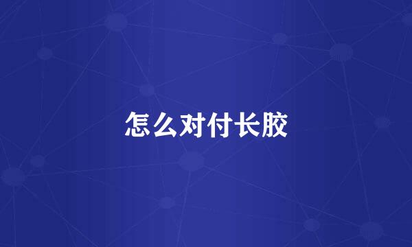 怎么对付长胶
