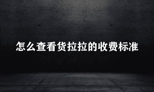 怎么查看货拉拉的收费标准