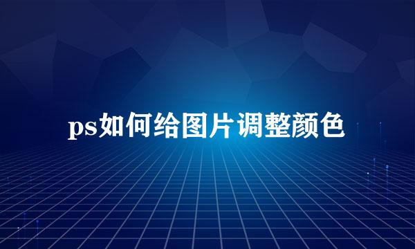 ps如何给图片调整颜色