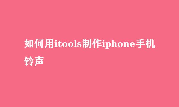 如何用itools制作iphone手机铃声