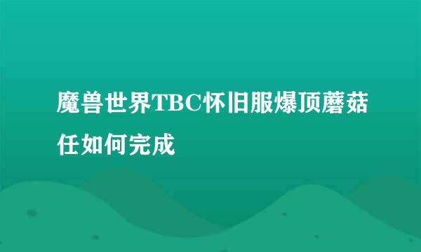 魔兽世界TBC怀旧服爆顶蘑菇任如何完成