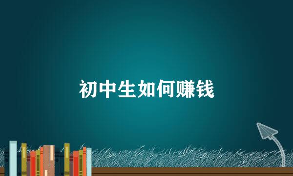 初中生如何赚钱
