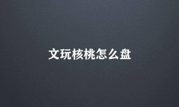 文玩核桃怎么盘