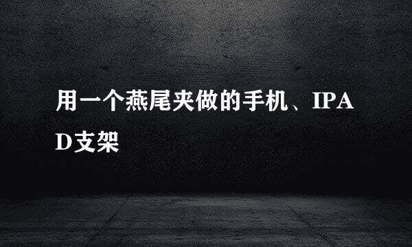 用一个燕尾夹做的手机、IPAD支架