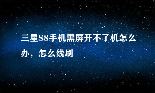 三星S8手机黑屏开不了机怎么办，怎么线刷