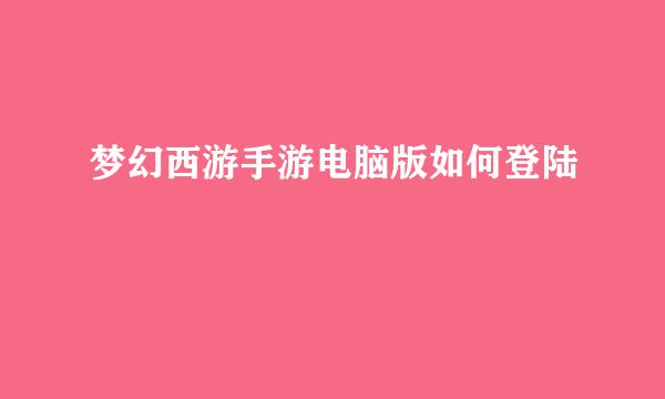 梦幻西游手游电脑版如何登陆