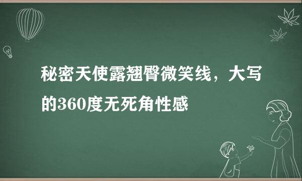 秘密天使露翘臀微笑线，大写的360度无死角性感