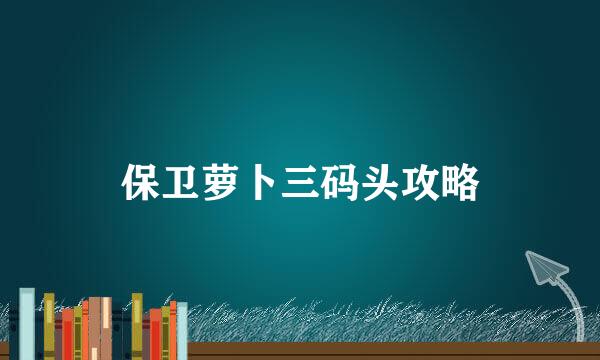 保卫萝卜三码头攻略