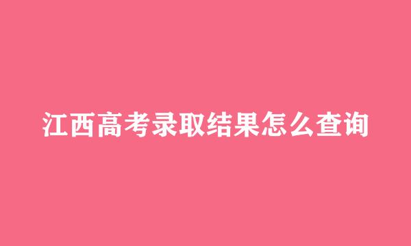 江西高考录取结果怎么查询