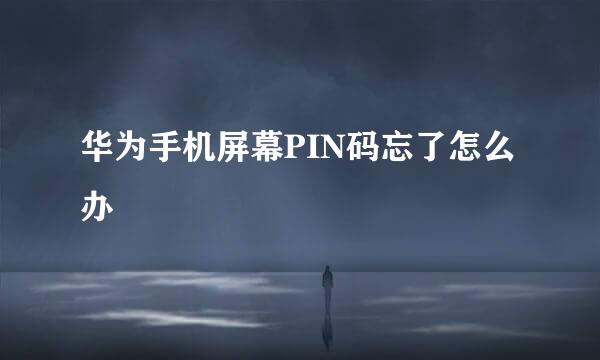 华为手机屏幕PIN码忘了怎么办