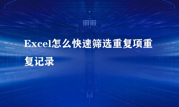Excel怎么快速筛选重复项重复记录