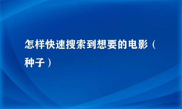 怎样快速搜索到想要的电影（种子）