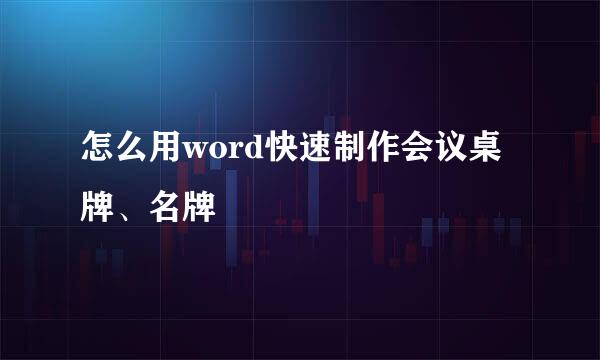 怎么用word快速制作会议桌牌、名牌
