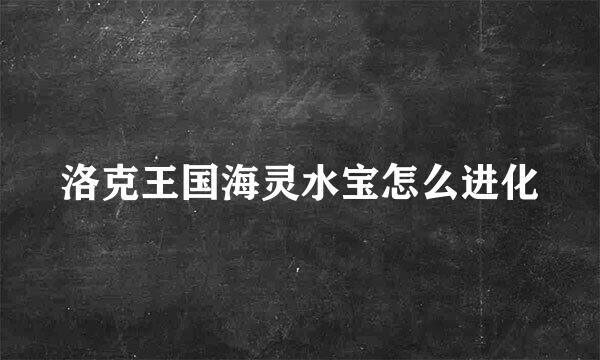 洛克王国海灵水宝怎么进化