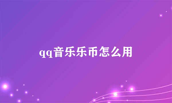 qq音乐乐币怎么用