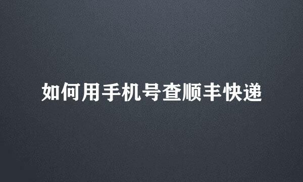 如何用手机号查顺丰快递