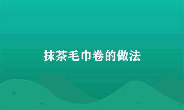 抹茶毛巾卷的做法