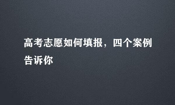 高考志愿如何填报，四个案例告诉你