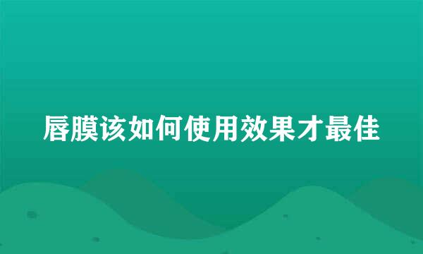 唇膜该如何使用效果才最佳
