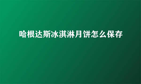 哈根达斯冰淇淋月饼怎么保存