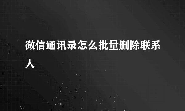 微信通讯录怎么批量删除联系人