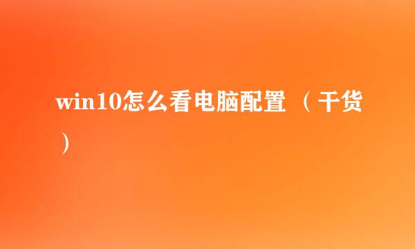win10怎么看电脑配置 （干货）