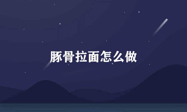 豚骨拉面怎么做