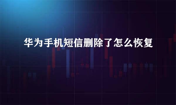 华为手机短信删除了怎么恢复