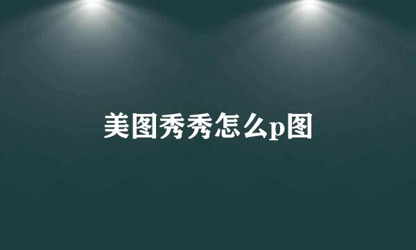 美图秀秀怎么p图