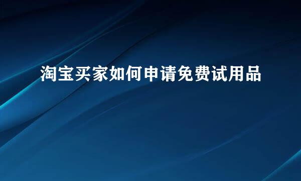 淘宝买家如何申请免费试用品