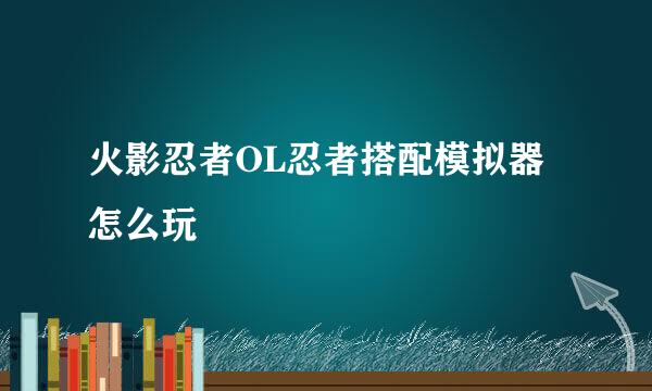 火影忍者OL忍者搭配模拟器怎么玩