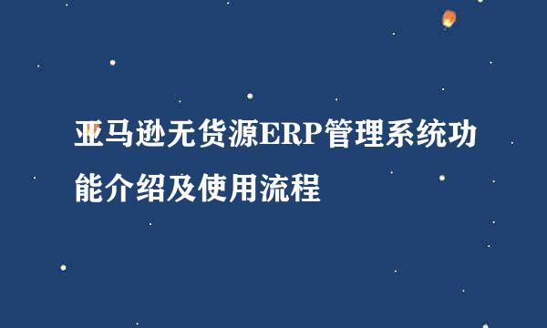 亚马逊无货源ERP管理系统功能介绍及使用流程