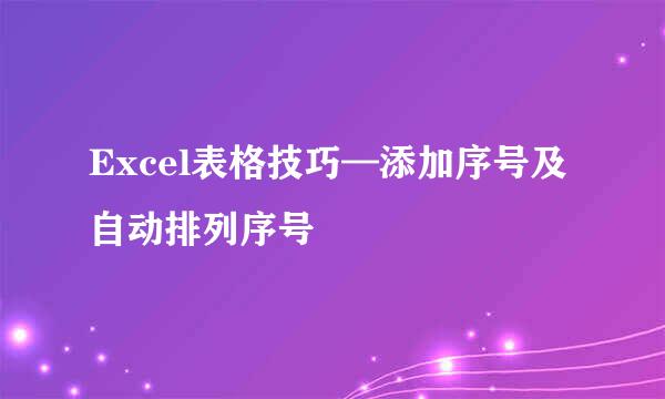 Excel表格技巧—添加序号及自动排列序号