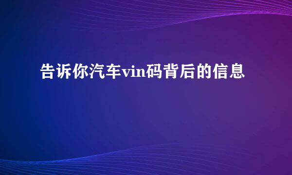 告诉你汽车vin码背后的信息