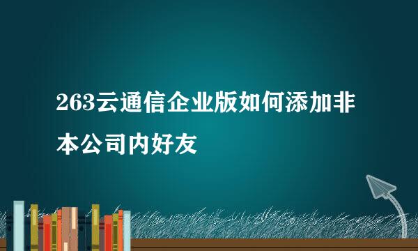 263云通信企业版如何添加非本公司内好友