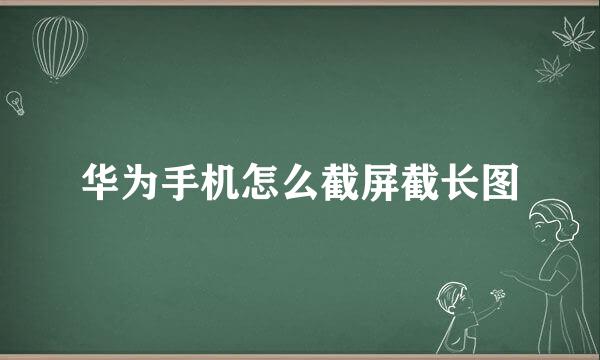 华为手机怎么截屏截长图