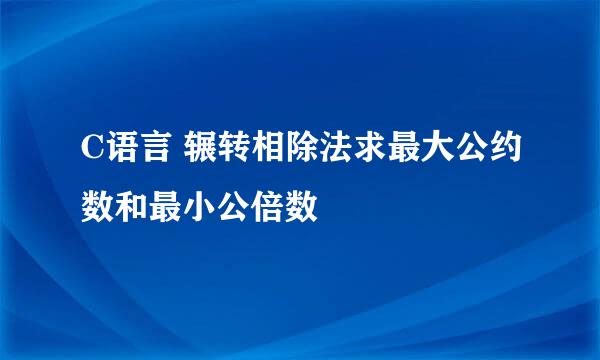 C语言 辗转相除法求最大公约数和最小公倍数