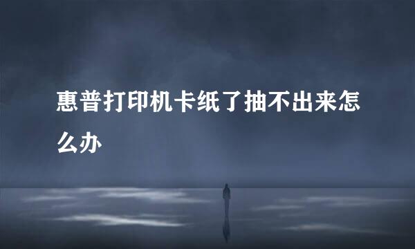 惠普打印机卡纸了抽不出来怎么办