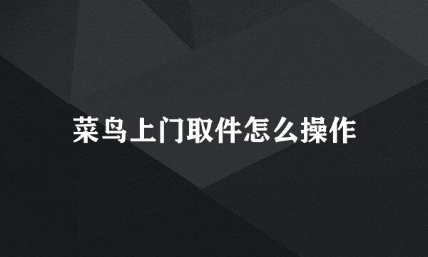 菜鸟上门取件怎么操作