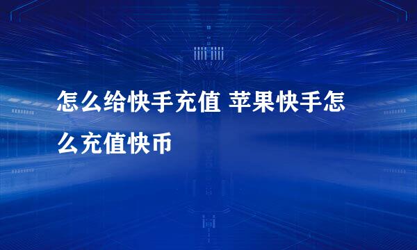 怎么给快手充值 苹果快手怎么充值快币