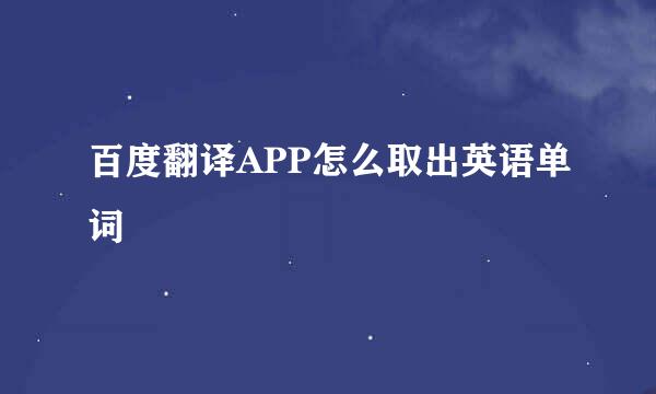 百度翻译APP怎么取出英语单词